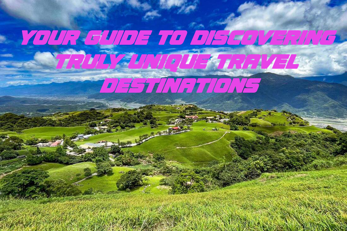 Your Guide to Discovering Truly Unique Travel Destinations